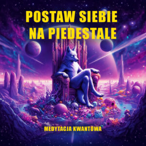 POSTAW SIEBIE NA PIEDESTALE – MEDYTACJA KWANTOWA