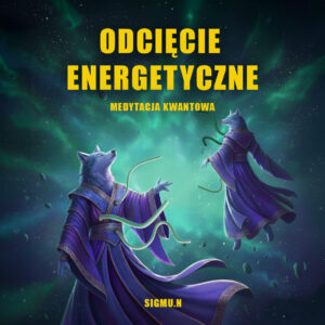 ODCIĘCIE ENERGETYCZNE – MEDYTACJA KWANTOWA